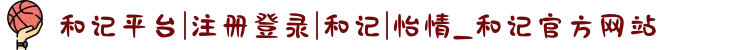 和记平台|注册登录|和记|怡情_和记官方网站